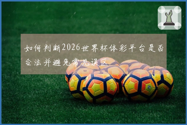 如何判断2026世界杯体彩平台是否合法并避免常见误区