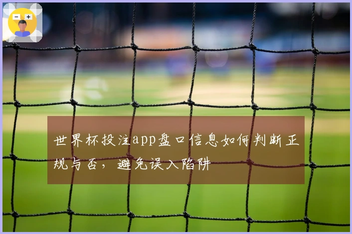 世界杯投注app盘口信息如何判断正规与否，避免误入陷阱