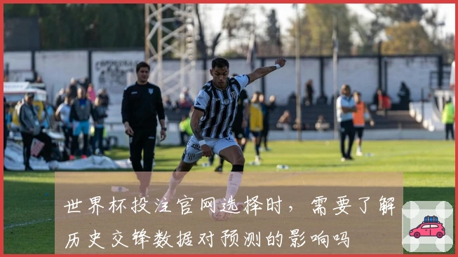 世界杯投注官网选择时，需要了解历史交锋数据对预测的影响吗